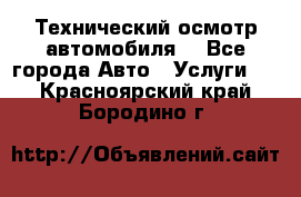 Технический осмотр автомобиля. - Все города Авто » Услуги   . Красноярский край,Бородино г.